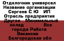 Отделочник-универсал › Название организации ­ Сергеев С.Ю,, ИП › Отрасль предприятия ­ Другое › Минимальный оклад ­ 60 000 - Все города Работа » Вакансии   . Белгородская обл.